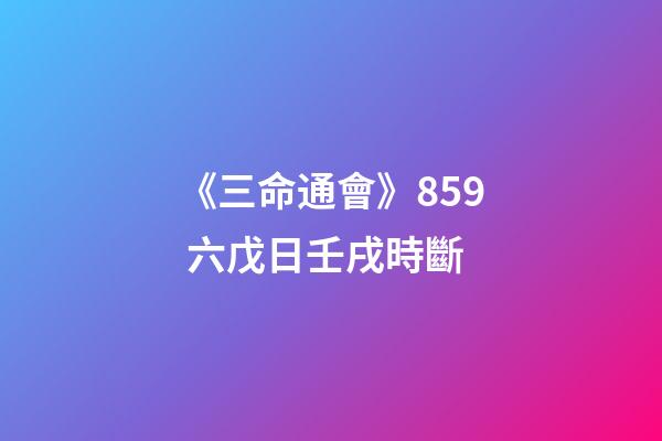 《三命通會》8.59 六戊日壬戌時斷